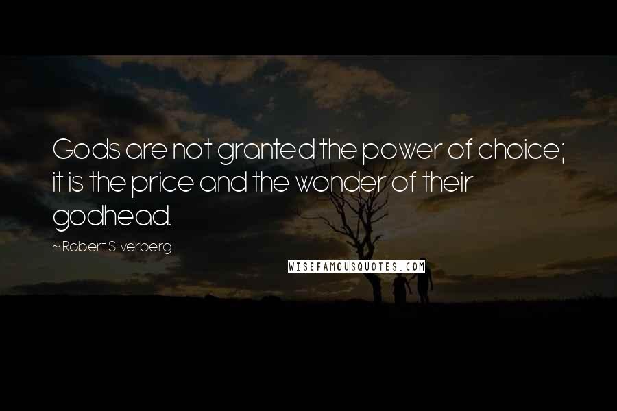 Robert Silverberg Quotes: Gods are not granted the power of choice; it is the price and the wonder of their godhead.