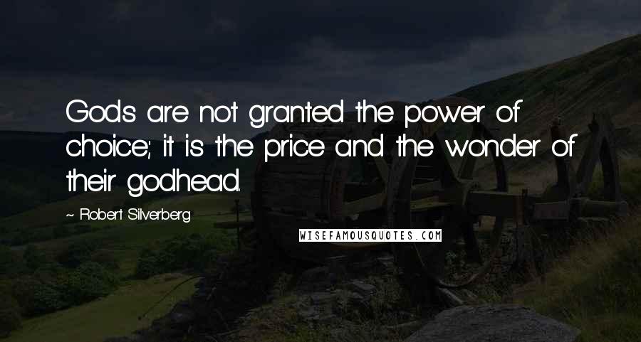 Robert Silverberg Quotes: Gods are not granted the power of choice; it is the price and the wonder of their godhead.