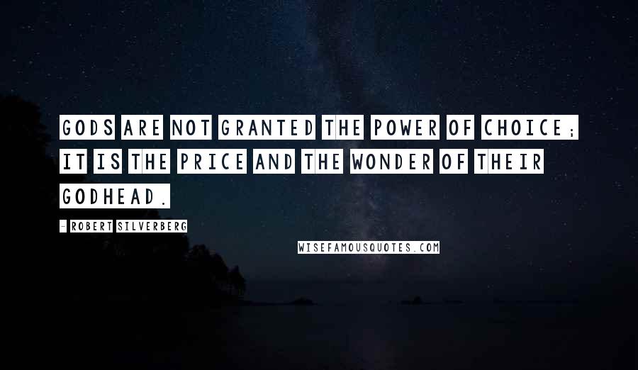 Robert Silverberg Quotes: Gods are not granted the power of choice; it is the price and the wonder of their godhead.