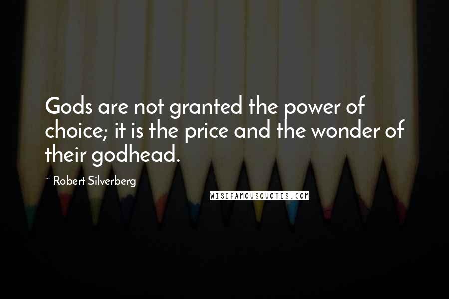 Robert Silverberg Quotes: Gods are not granted the power of choice; it is the price and the wonder of their godhead.