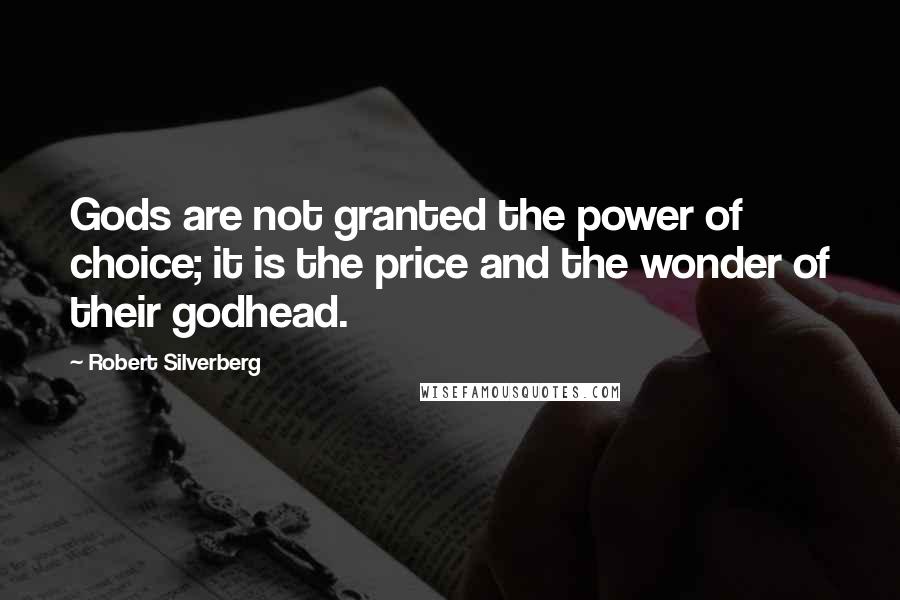 Robert Silverberg Quotes: Gods are not granted the power of choice; it is the price and the wonder of their godhead.
