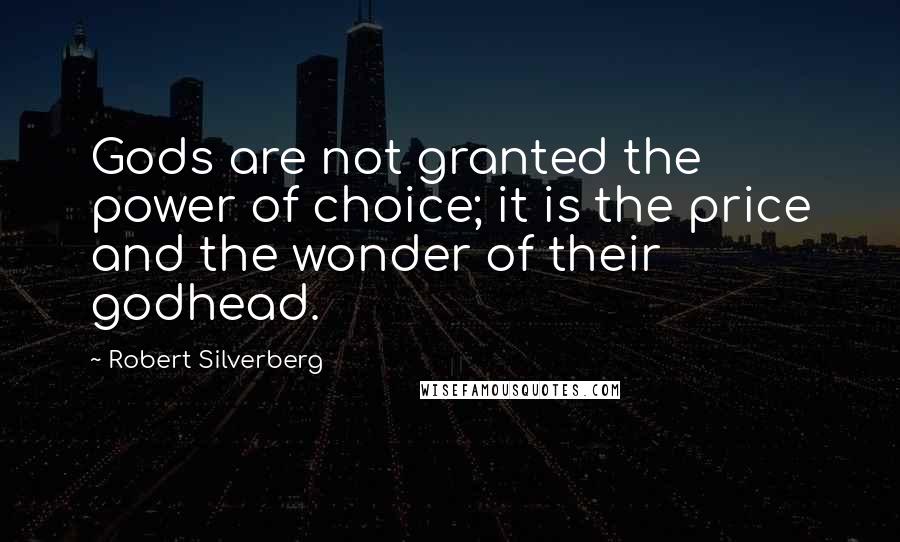 Robert Silverberg Quotes: Gods are not granted the power of choice; it is the price and the wonder of their godhead.