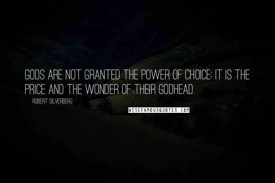 Robert Silverberg Quotes: Gods are not granted the power of choice; it is the price and the wonder of their godhead.