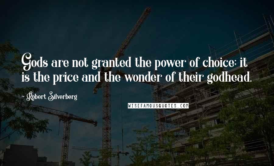 Robert Silverberg Quotes: Gods are not granted the power of choice; it is the price and the wonder of their godhead.