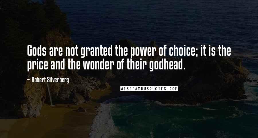 Robert Silverberg Quotes: Gods are not granted the power of choice; it is the price and the wonder of their godhead.