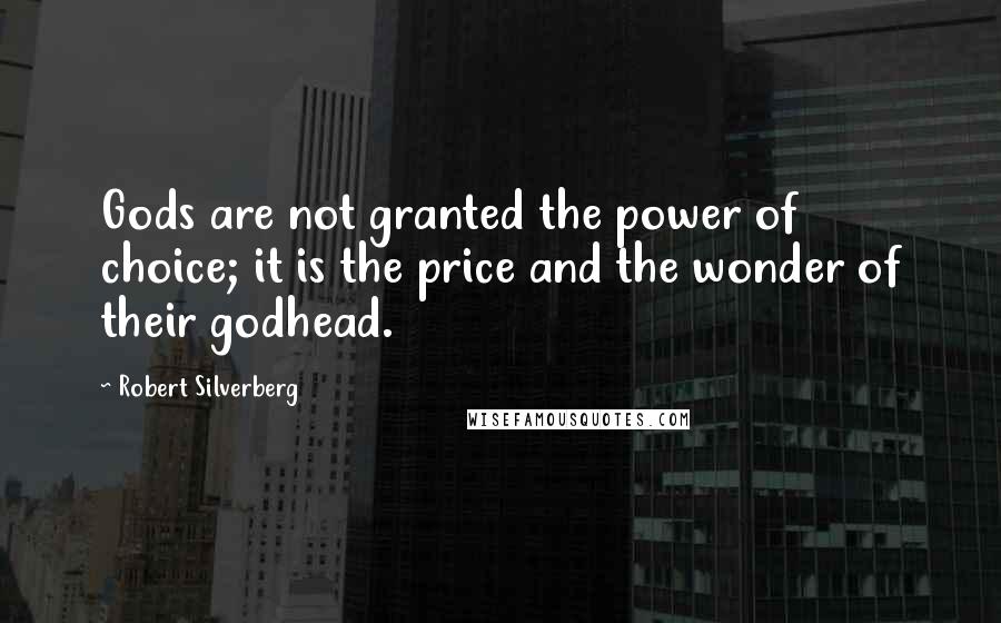 Robert Silverberg Quotes: Gods are not granted the power of choice; it is the price and the wonder of their godhead.