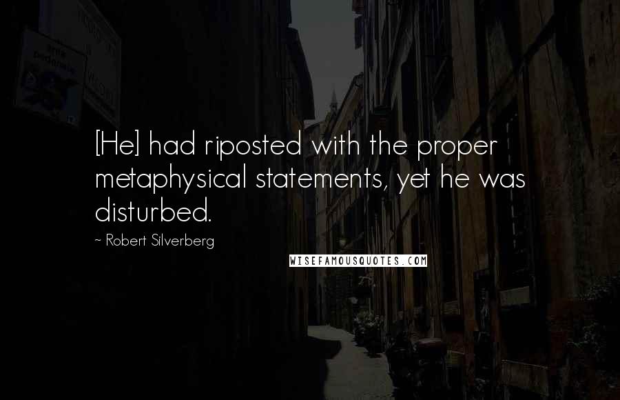 Robert Silverberg Quotes: [He] had riposted with the proper metaphysical statements, yet he was disturbed.