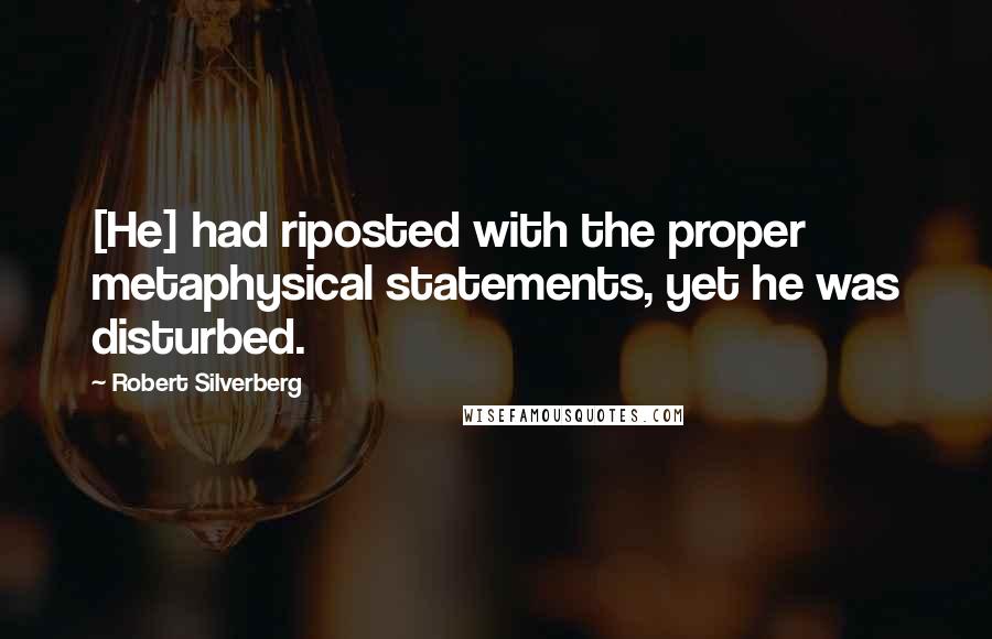 Robert Silverberg Quotes: [He] had riposted with the proper metaphysical statements, yet he was disturbed.