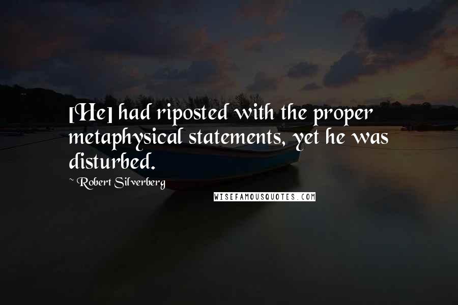 Robert Silverberg Quotes: [He] had riposted with the proper metaphysical statements, yet he was disturbed.