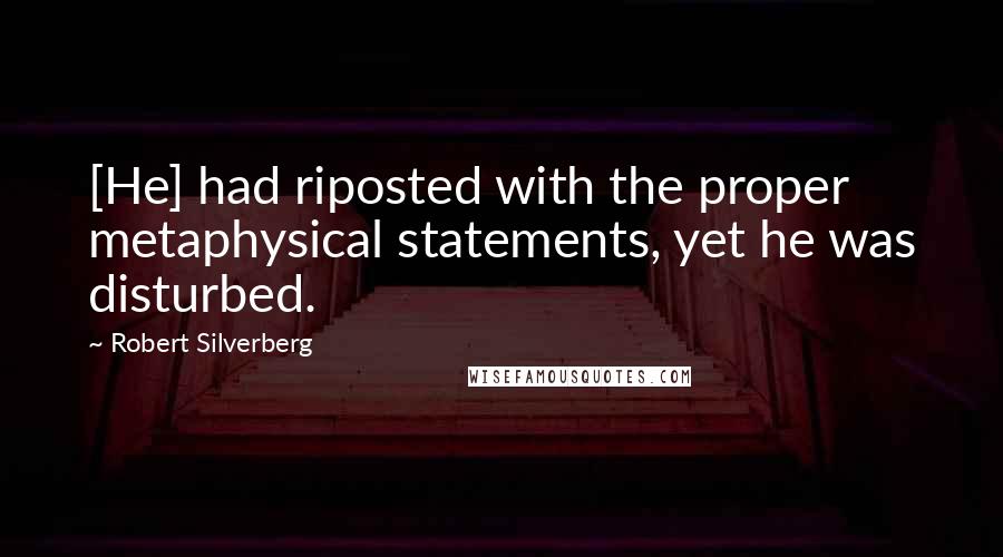 Robert Silverberg Quotes: [He] had riposted with the proper metaphysical statements, yet he was disturbed.