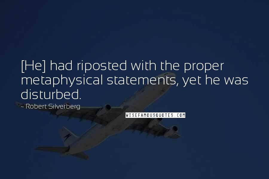 Robert Silverberg Quotes: [He] had riposted with the proper metaphysical statements, yet he was disturbed.