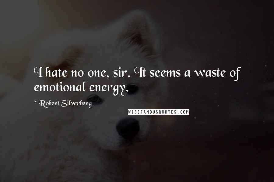 Robert Silverberg Quotes: I hate no one, sir. It seems a waste of emotional energy.
