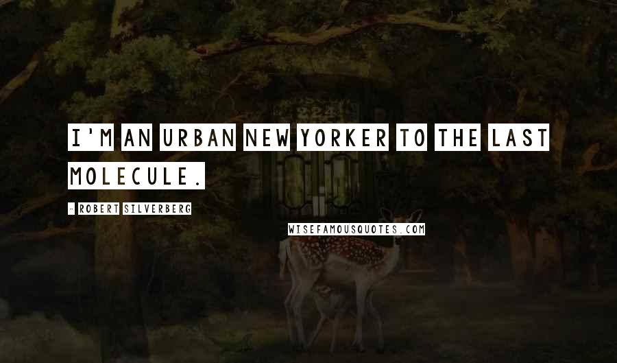 Robert Silverberg Quotes: I'm an urban New Yorker to the last molecule.