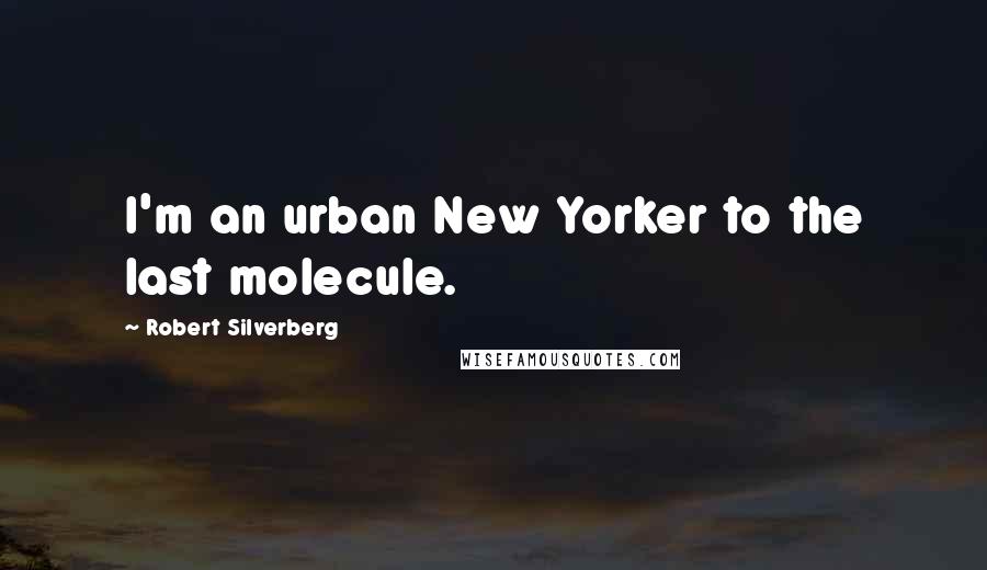 Robert Silverberg Quotes: I'm an urban New Yorker to the last molecule.