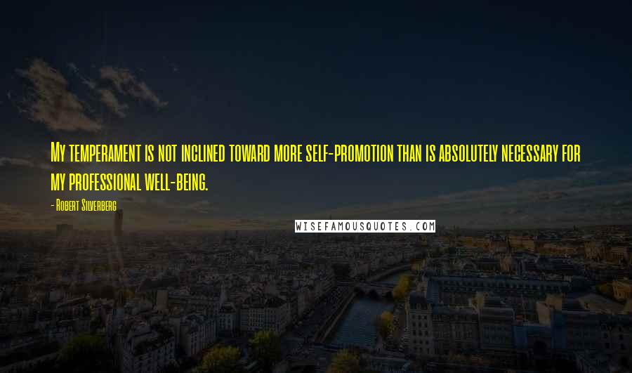 Robert Silverberg Quotes: My temperament is not inclined toward more self-promotion than is absolutely necessary for my professional well-being.