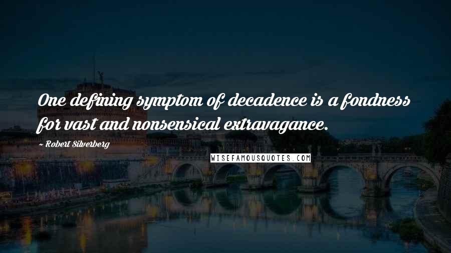 Robert Silverberg Quotes: One defining symptom of decadence is a fondness for vast and nonsensical extravagance.