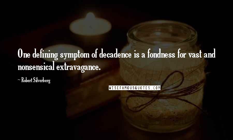 Robert Silverberg Quotes: One defining symptom of decadence is a fondness for vast and nonsensical extravagance.