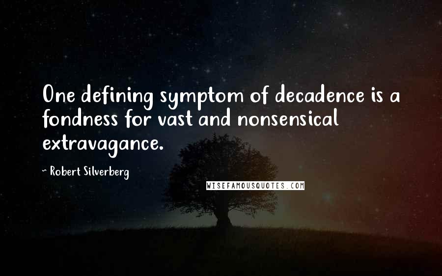 Robert Silverberg Quotes: One defining symptom of decadence is a fondness for vast and nonsensical extravagance.