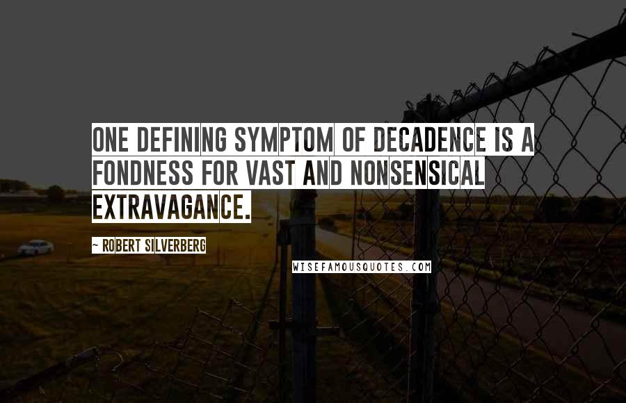 Robert Silverberg Quotes: One defining symptom of decadence is a fondness for vast and nonsensical extravagance.