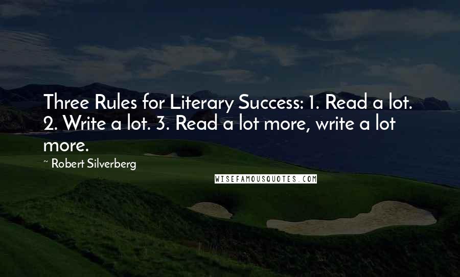 Robert Silverberg Quotes: Three Rules for Literary Success: 1. Read a lot. 2. Write a lot. 3. Read a lot more, write a lot more.