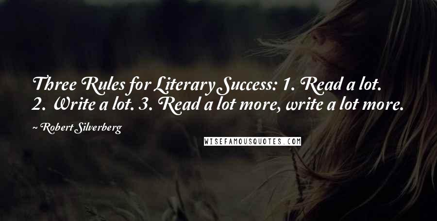 Robert Silverberg Quotes: Three Rules for Literary Success: 1. Read a lot. 2. Write a lot. 3. Read a lot more, write a lot more.
