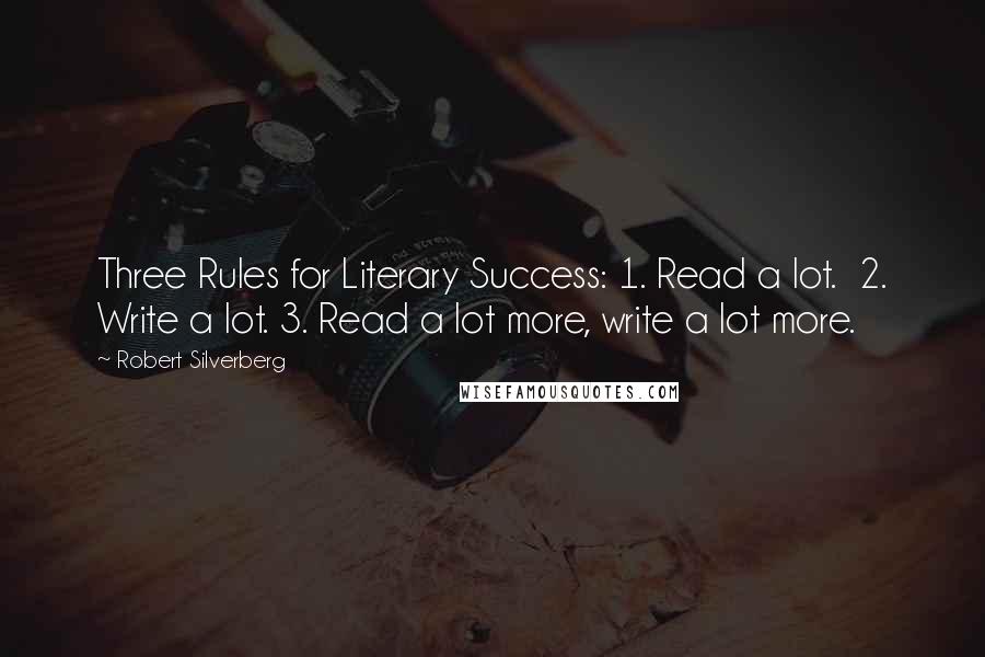 Robert Silverberg Quotes: Three Rules for Literary Success: 1. Read a lot. 2. Write a lot. 3. Read a lot more, write a lot more.
