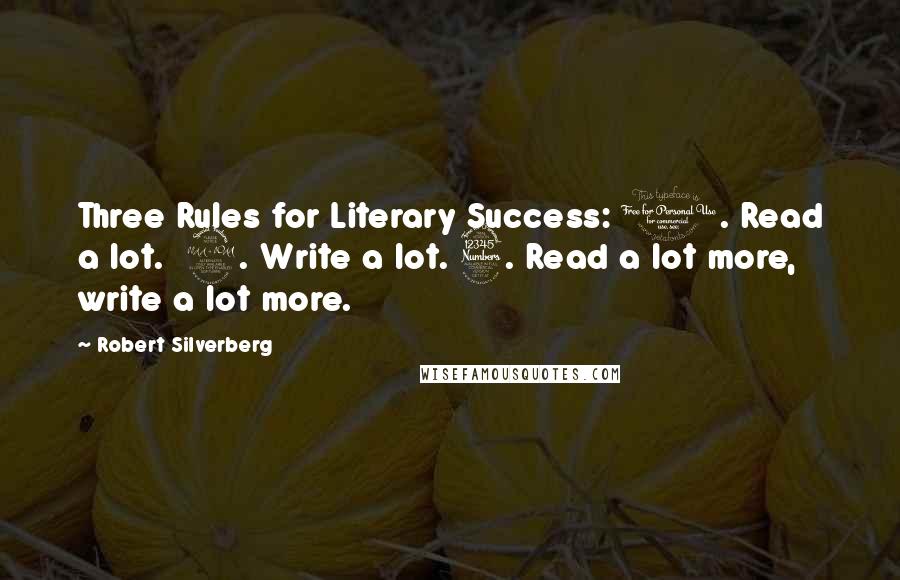 Robert Silverberg Quotes: Three Rules for Literary Success: 1. Read a lot. 2. Write a lot. 3. Read a lot more, write a lot more.