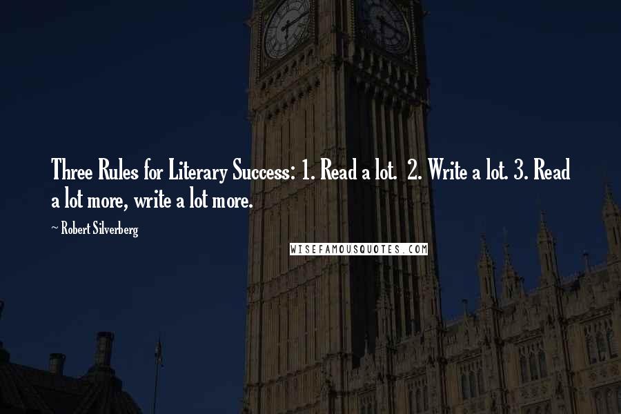 Robert Silverberg Quotes: Three Rules for Literary Success: 1. Read a lot. 2. Write a lot. 3. Read a lot more, write a lot more.