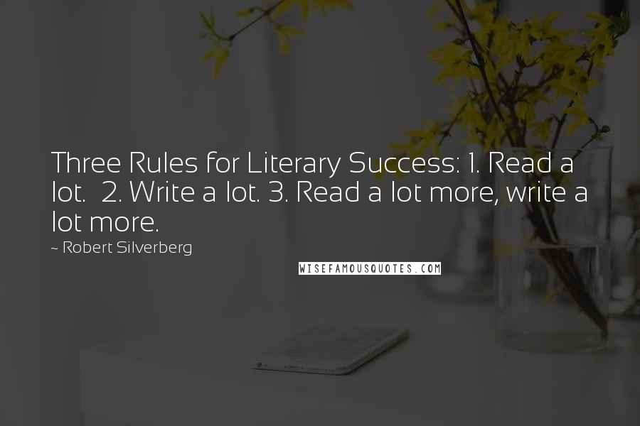Robert Silverberg Quotes: Three Rules for Literary Success: 1. Read a lot. 2. Write a lot. 3. Read a lot more, write a lot more.