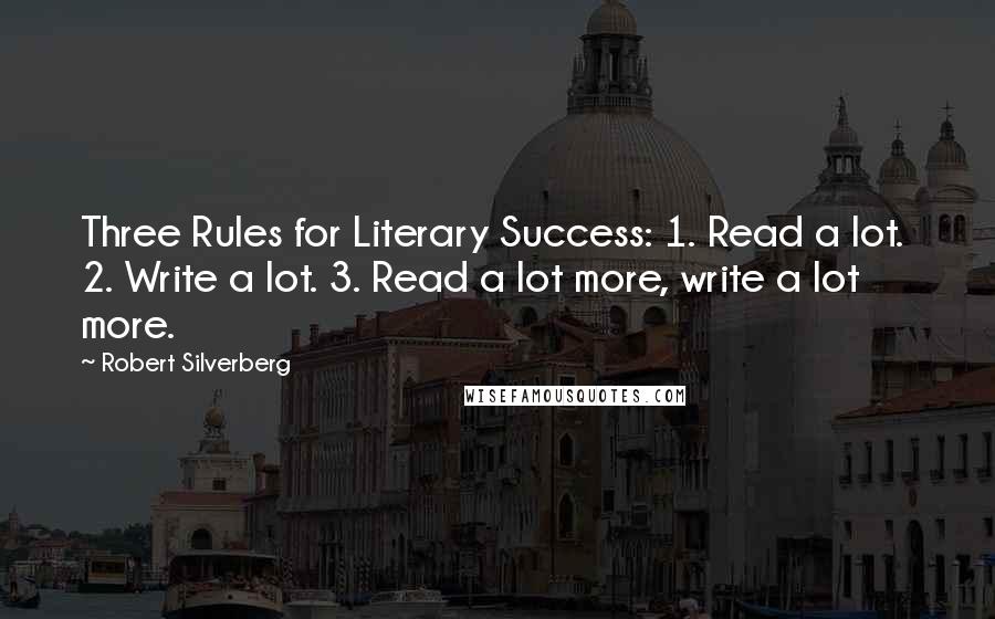 Robert Silverberg Quotes: Three Rules for Literary Success: 1. Read a lot. 2. Write a lot. 3. Read a lot more, write a lot more.