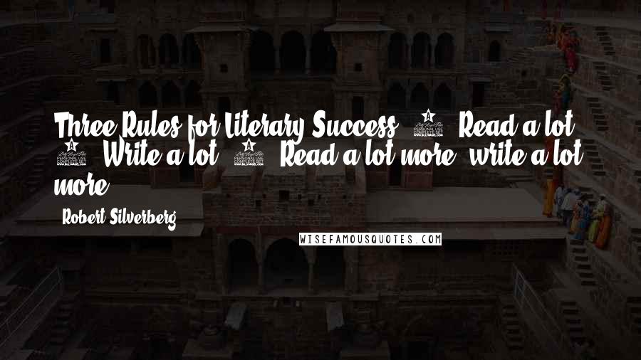 Robert Silverberg Quotes: Three Rules for Literary Success: 1. Read a lot. 2. Write a lot. 3. Read a lot more, write a lot more.