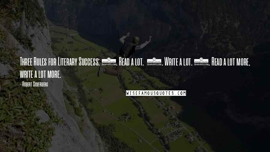 Robert Silverberg Quotes: Three Rules for Literary Success: 1. Read a lot. 2. Write a lot. 3. Read a lot more, write a lot more.