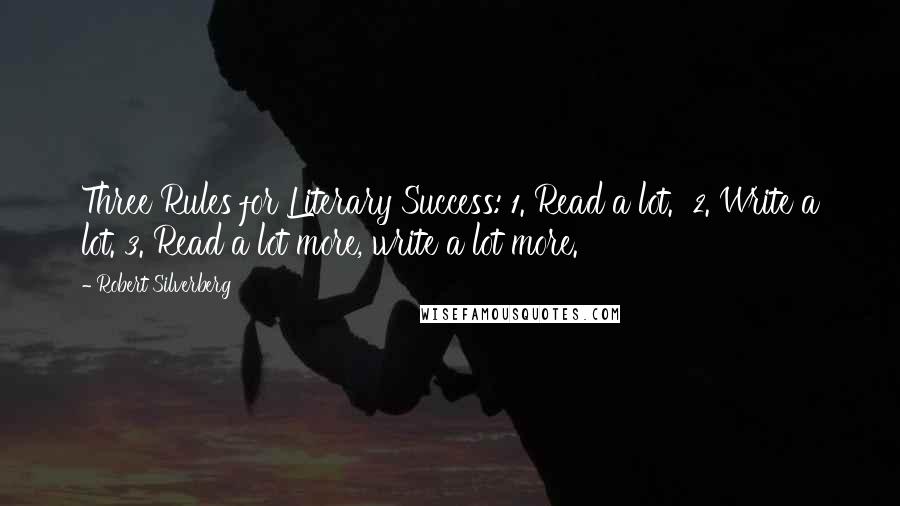 Robert Silverberg Quotes: Three Rules for Literary Success: 1. Read a lot. 2. Write a lot. 3. Read a lot more, write a lot more.