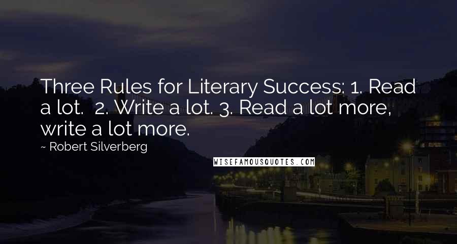 Robert Silverberg Quotes: Three Rules for Literary Success: 1. Read a lot. 2. Write a lot. 3. Read a lot more, write a lot more.
