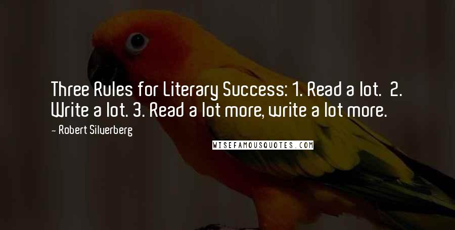 Robert Silverberg Quotes: Three Rules for Literary Success: 1. Read a lot. 2. Write a lot. 3. Read a lot more, write a lot more.