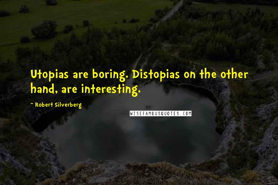 Robert Silverberg Quotes: Utopias are boring. Distopias on the other hand, are interesting.