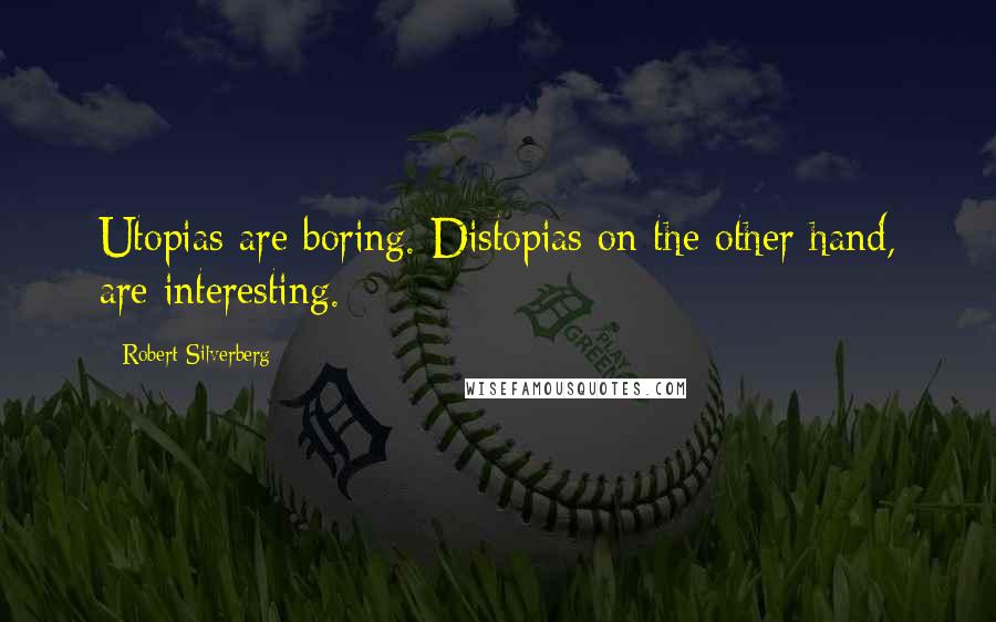 Robert Silverberg Quotes: Utopias are boring. Distopias on the other hand, are interesting.