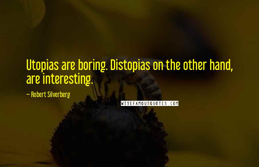 Robert Silverberg Quotes: Utopias are boring. Distopias on the other hand, are interesting.