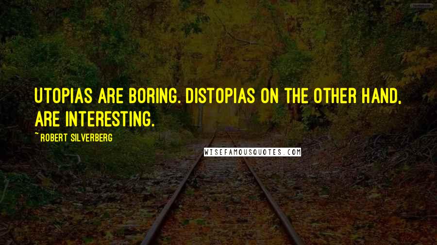 Robert Silverberg Quotes: Utopias are boring. Distopias on the other hand, are interesting.