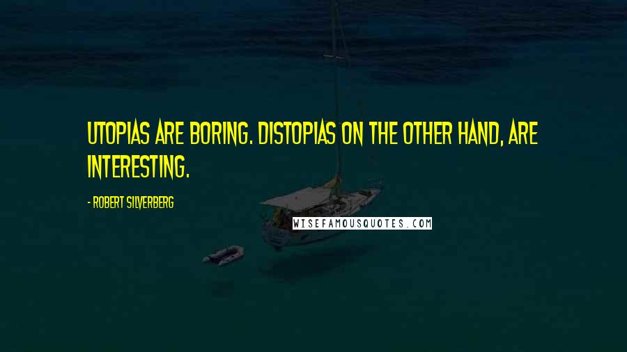 Robert Silverberg Quotes: Utopias are boring. Distopias on the other hand, are interesting.