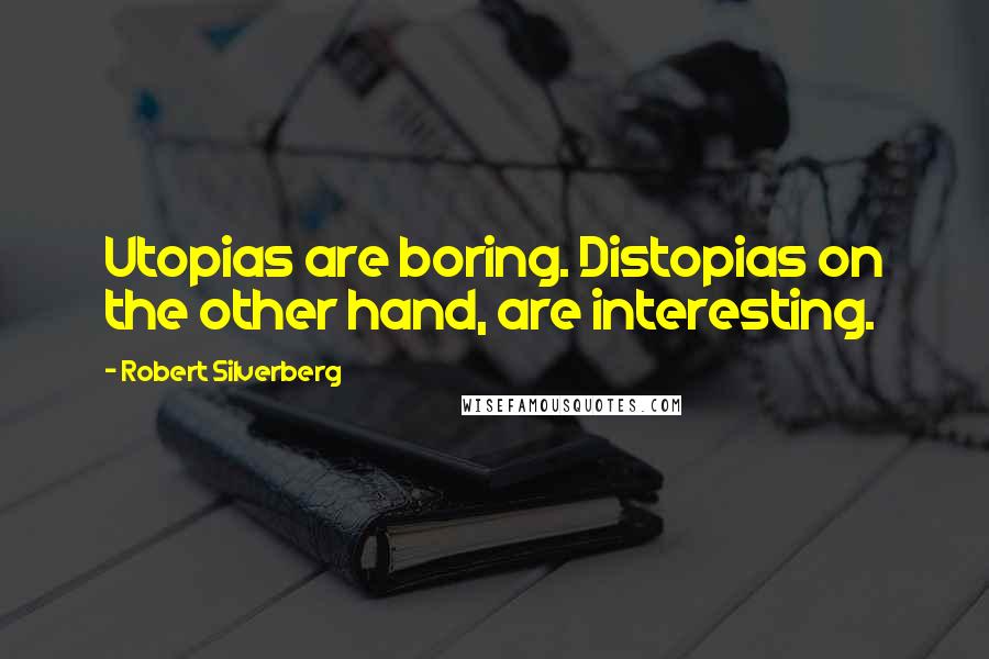 Robert Silverberg Quotes: Utopias are boring. Distopias on the other hand, are interesting.