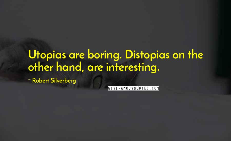 Robert Silverberg Quotes: Utopias are boring. Distopias on the other hand, are interesting.