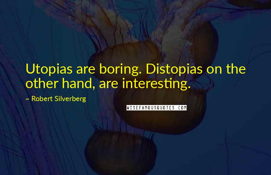 Robert Silverberg Quotes: Utopias are boring. Distopias on the other hand, are interesting.