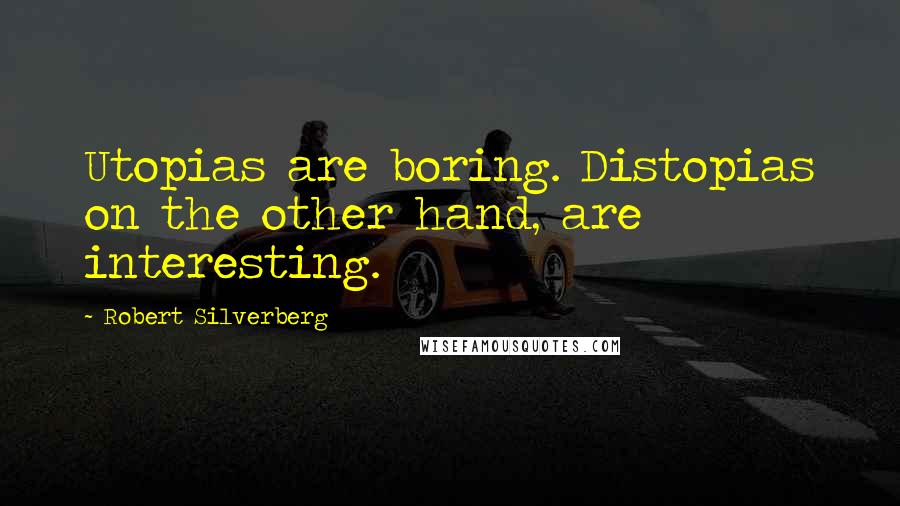 Robert Silverberg Quotes: Utopias are boring. Distopias on the other hand, are interesting.