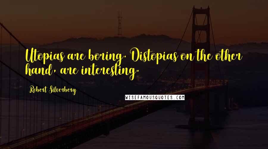 Robert Silverberg Quotes: Utopias are boring. Distopias on the other hand, are interesting.