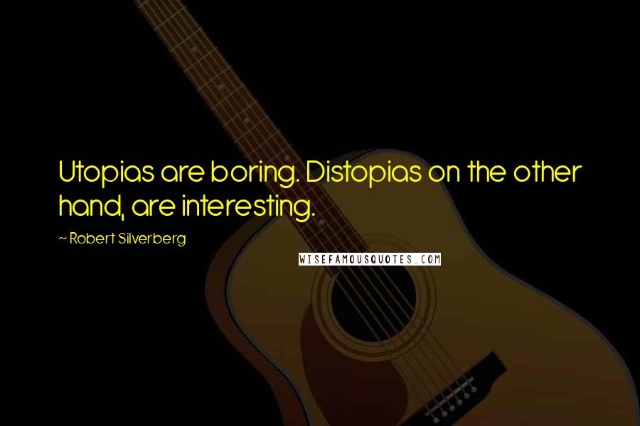 Robert Silverberg Quotes: Utopias are boring. Distopias on the other hand, are interesting.