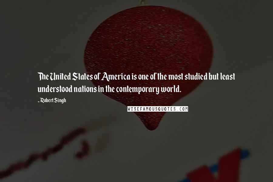 Robert Singh Quotes: The United States of America is one of the most studied but least understood nations in the contemporary world.