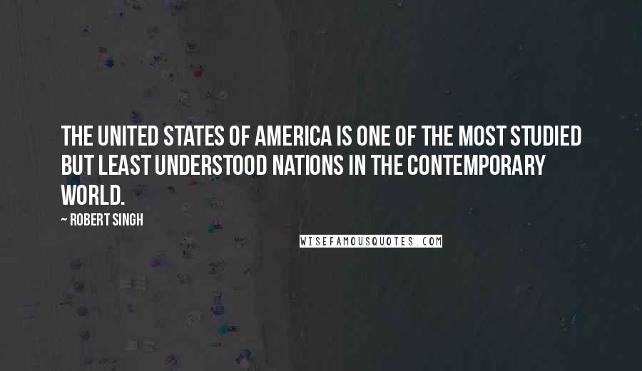Robert Singh Quotes: The United States of America is one of the most studied but least understood nations in the contemporary world.