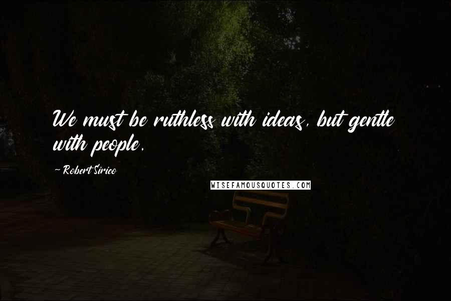 Robert Sirico Quotes: We must be ruthless with ideas, but gentle with people.