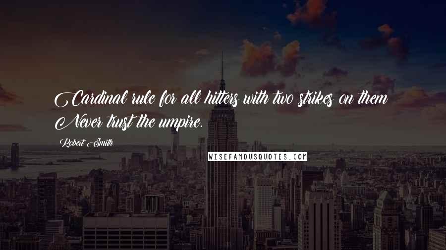 Robert Smith Quotes: Cardinal rule for all hitters with two strikes on them: Never trust the umpire.